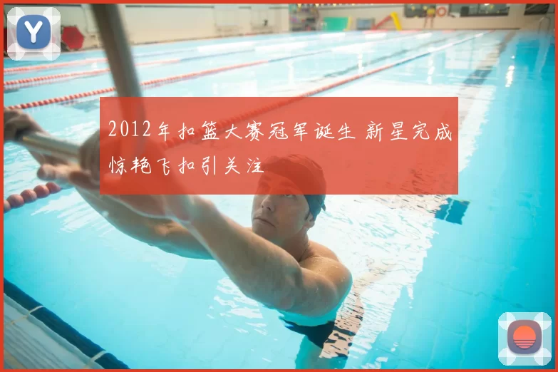 2012年扣篮大赛冠军诞生 新星完成惊艳飞扣引关注