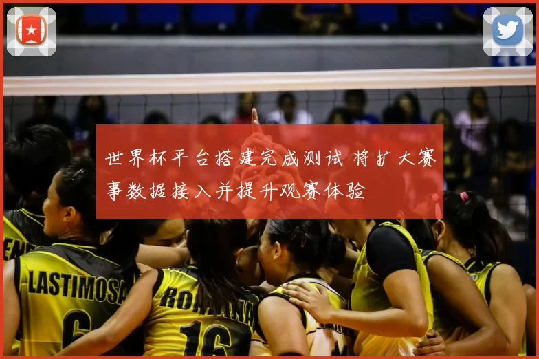 世界杯平台搭建完成测试 将扩大赛事数据接入并提升观赛体验