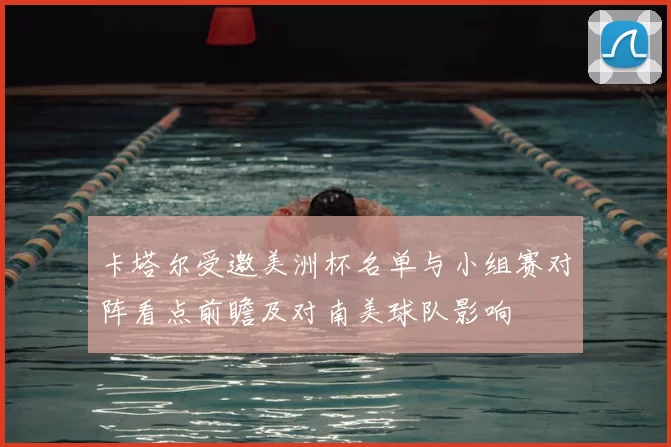 卡塔尔受邀美洲杯名单与小组赛对阵看点前瞻及对南美球队影响