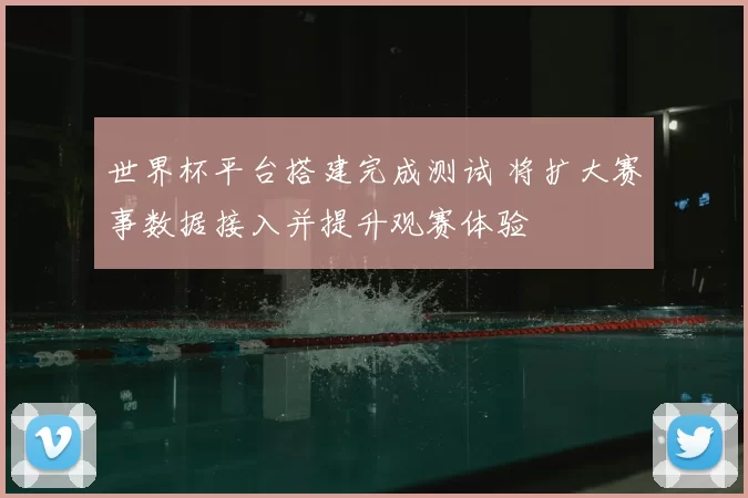 世界杯平台搭建完成测试 将扩大赛事数据接入并提升观赛体验
