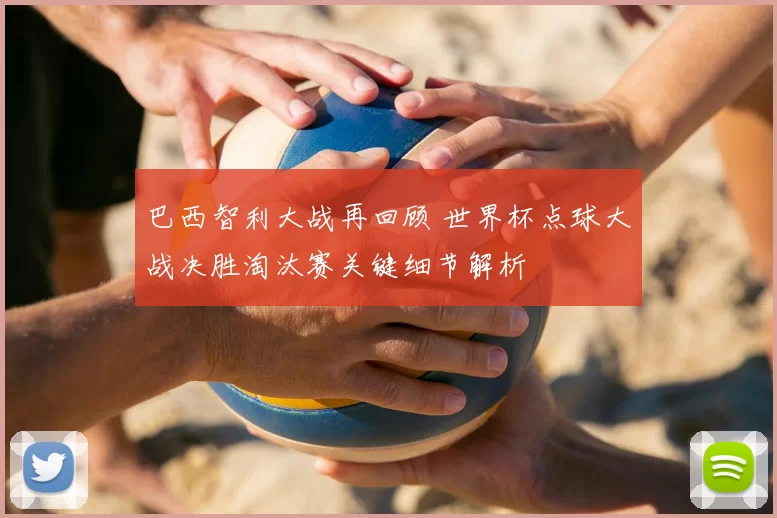 巴西智利大战再回顾 世界杯点球大战决胜淘汰赛关键细节解析