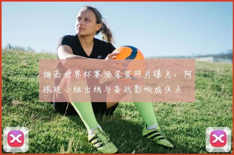梅西世界杯赛场落寞照片曝光,阿根廷小组出线与备战影响成焦点