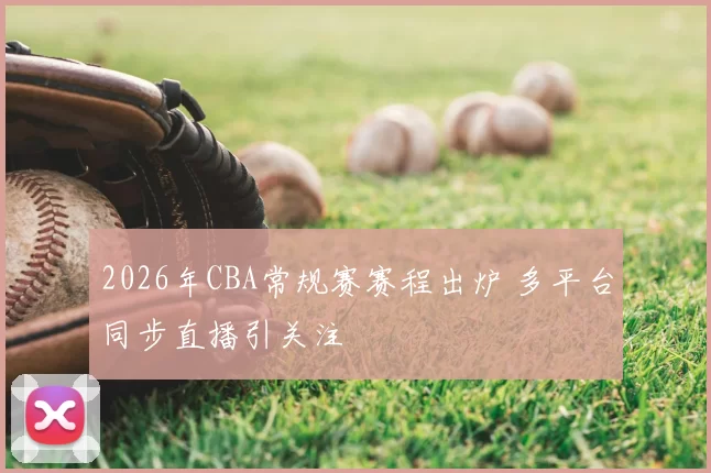 2026年CBA常规赛赛程出炉 多平台同步直播引关注