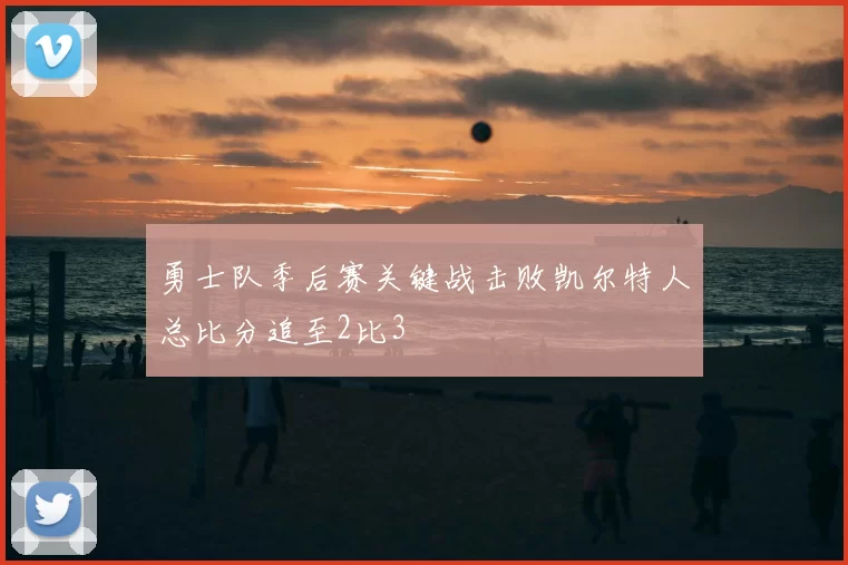勇士队季后赛关键战击败凯尔特人总比分追至2比3
