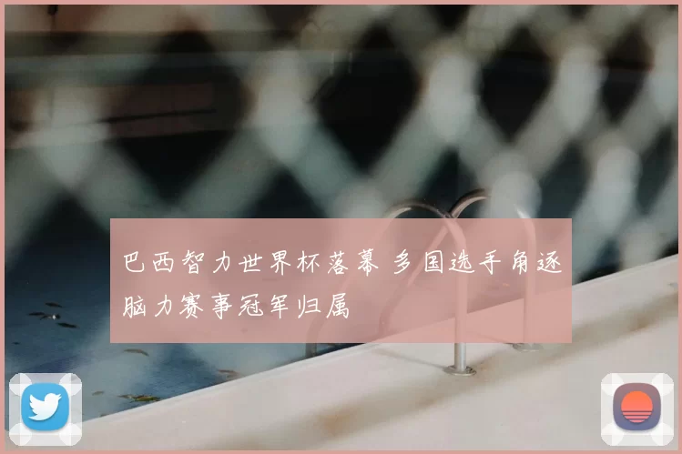 巴西智力世界杯落幕 多国选手角逐脑力赛事冠军归属