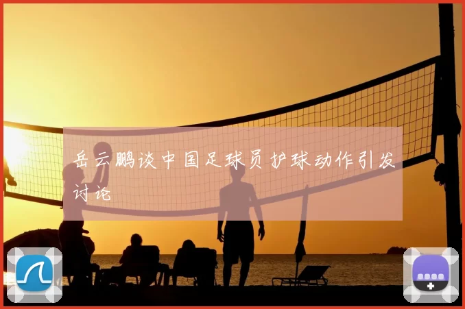 岳云鹏谈中国足球员护球动作引发讨论