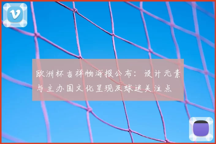 欧洲杯吉祥物海报公布：设计元素与主办国文化呈现及球迷关注点