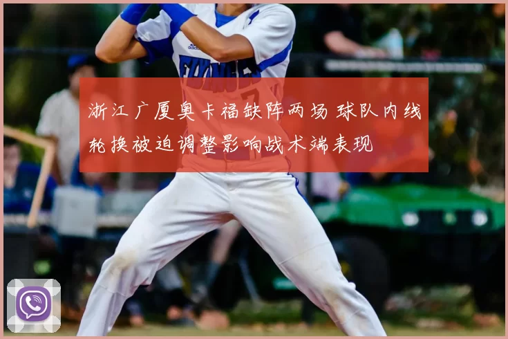 浙江广厦奥卡福缺阵两场 球队内线轮换被迫调整影响战术端表现