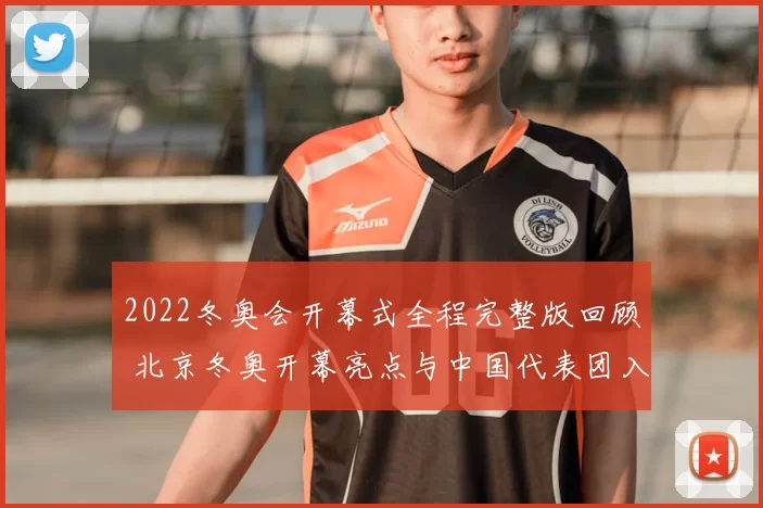 2022冬奥会开幕式全程完整版回顾 北京冬奥开幕亮点与中国代表团入场看点