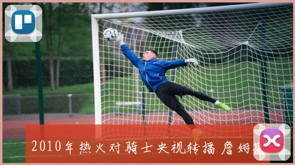 2010年热火对骑士央视转播 詹姆斯重返克利夫兰引发关注