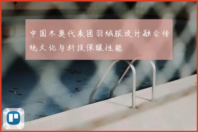 中国冬奥代表团羽绒服设计融合传统文化与科技保暖性能