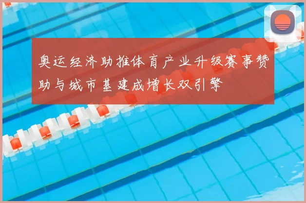 奥运经济助推体育产业升级赛事赞助与城市基建成增长双引擎