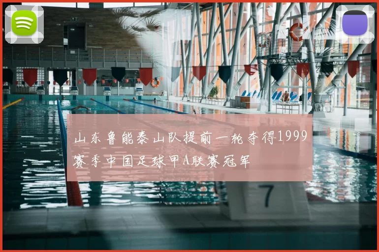 山东鲁能泰山队提前一轮夺得1999赛季中国足球甲A联赛冠军