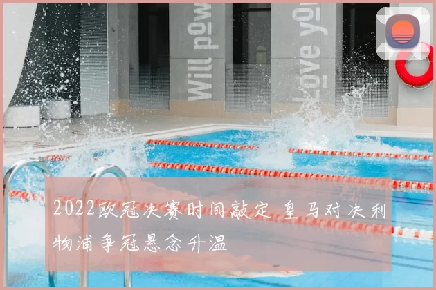 2022欧冠决赛时间敲定 皇马对决利物浦争冠悬念升温