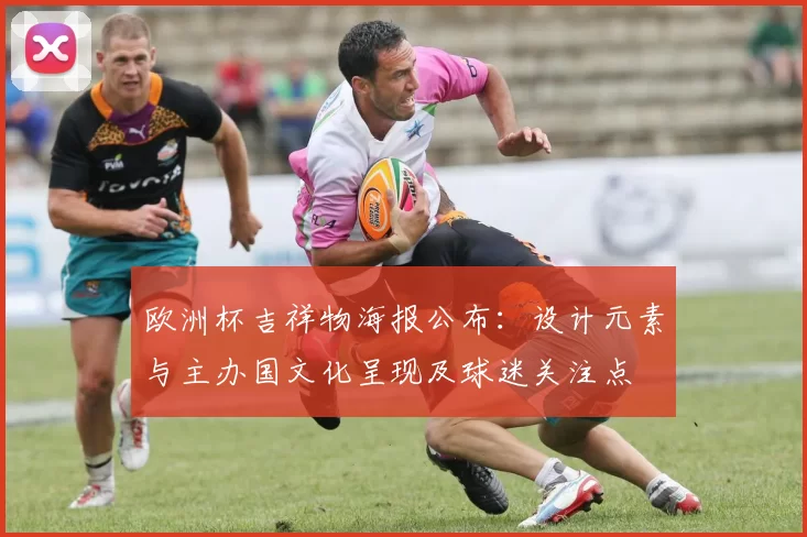 欧洲杯吉祥物海报公布:设计元素与主办国文化呈现及球迷关注点