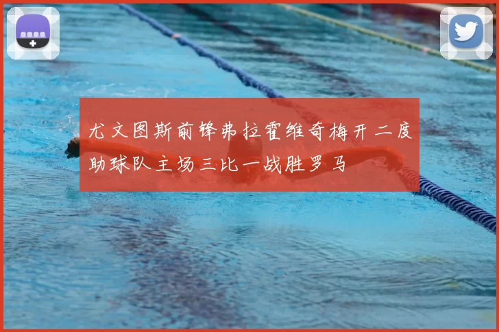 尤文图斯前锋弗拉霍维奇梅开二度助球队主场三比一战胜罗马
