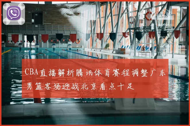 CBA直播解析腾讯体育赛程调整广东男篮客场迎战北京看点十足