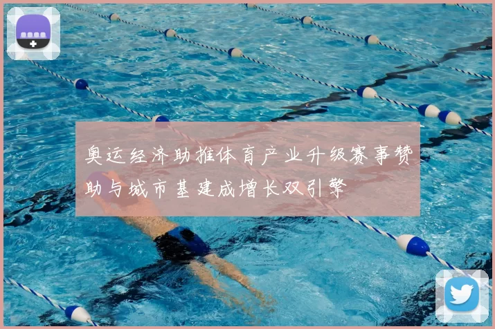 奥运经济助推体育产业升级赛事赞助与城市基建成增长双引擎