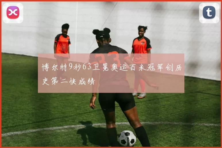 博尔特9秒63卫冕奥运百米冠军创历史第二快成绩