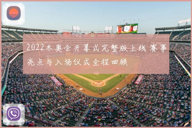 2022冬奥会开幕式完整版上线 赛事亮点与入场仪式全程回顾