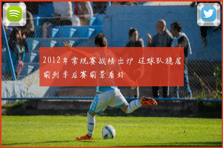 2012年常规赛战绩出炉 辽球队稳居前列季后赛前景看好