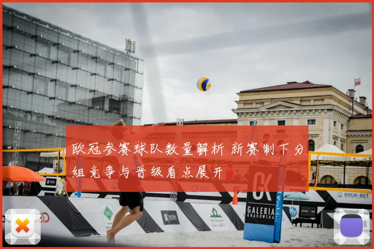 欧冠参赛球队数量解析 新赛制下分组竞争与晋级看点展开