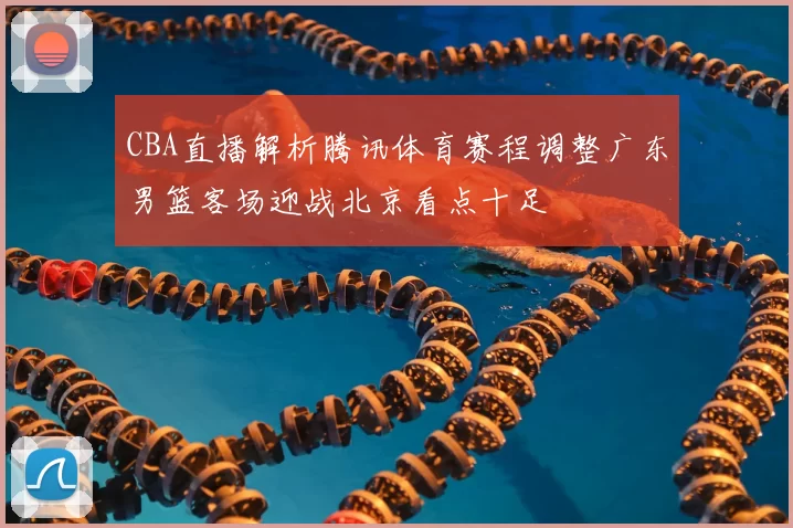 CBA直播解析腾讯体育赛程调整广东男篮客场迎战北京看点十足