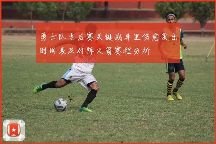 勇士队季后赛关键战库里伤愈复出时间表及对阵火箭赛程分析