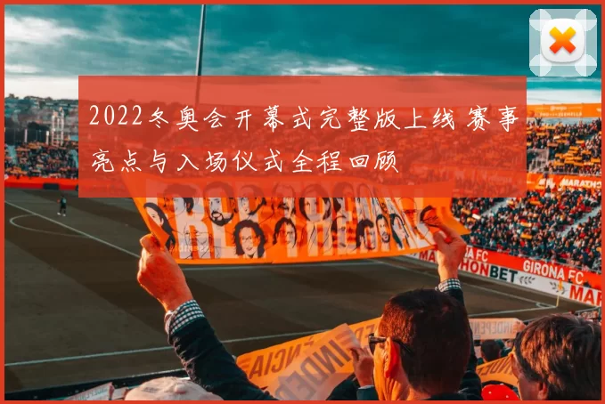 2022冬奥会开幕式完整版上线 赛事亮点与入场仪式全程回顾