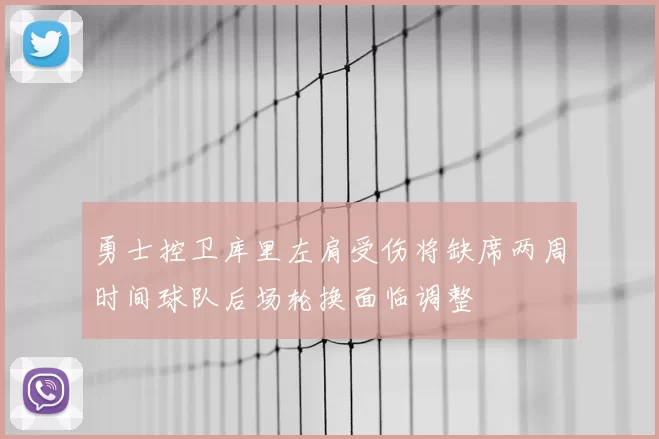 勇士控卫库里左肩受伤将缺席两周时间球队后场轮换面临调整